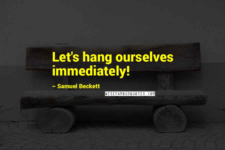 Samuel Beckett Quotes: Let's hang ourselves immediately!