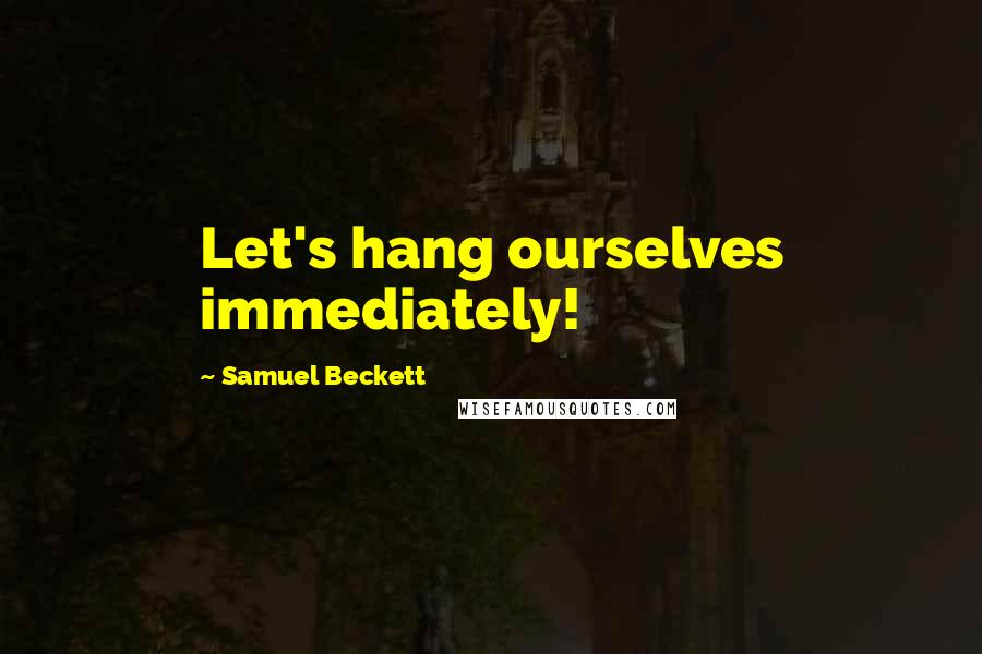 Samuel Beckett Quotes: Let's hang ourselves immediately!