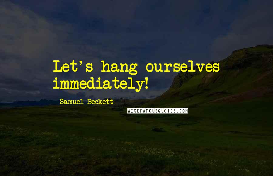 Samuel Beckett Quotes: Let's hang ourselves immediately!