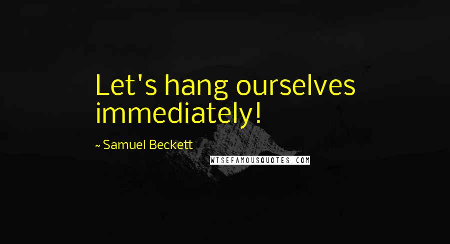 Samuel Beckett Quotes: Let's hang ourselves immediately!