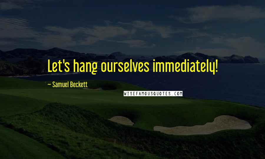 Samuel Beckett Quotes: Let's hang ourselves immediately!