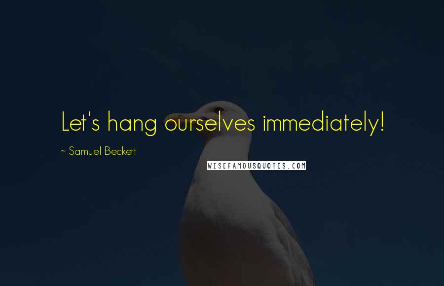 Samuel Beckett Quotes: Let's hang ourselves immediately!
