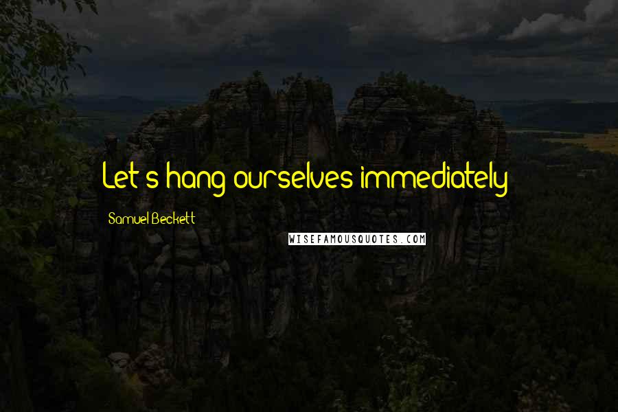 Samuel Beckett Quotes: Let's hang ourselves immediately!