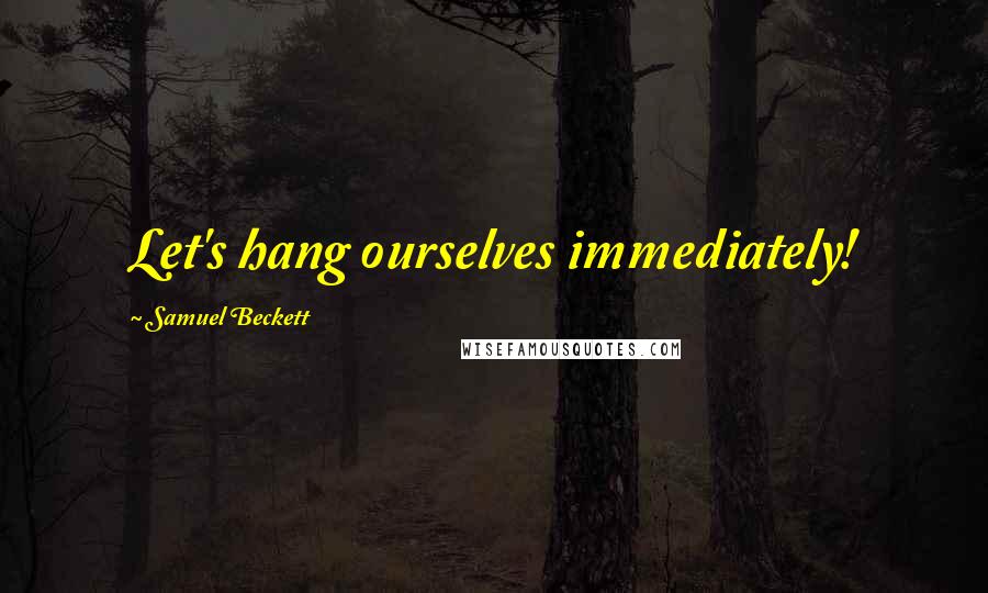 Samuel Beckett Quotes: Let's hang ourselves immediately!