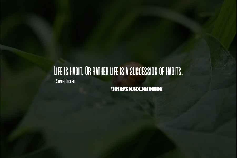 Samuel Beckett Quotes: Life is habit. Or rather life is a succession of habits.