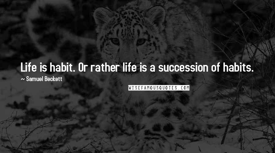 Samuel Beckett Quotes: Life is habit. Or rather life is a succession of habits.