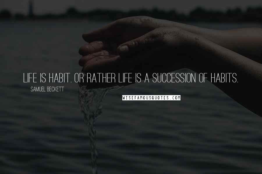 Samuel Beckett Quotes: Life is habit. Or rather life is a succession of habits.