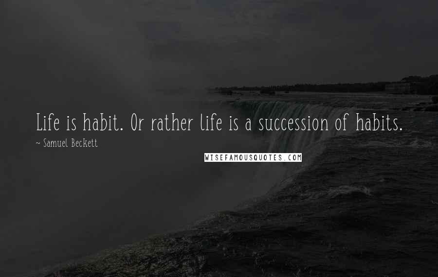 Samuel Beckett Quotes: Life is habit. Or rather life is a succession of habits.