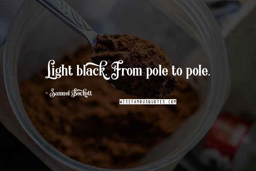 Samuel Beckett Quotes: Light black. From pole to pole.