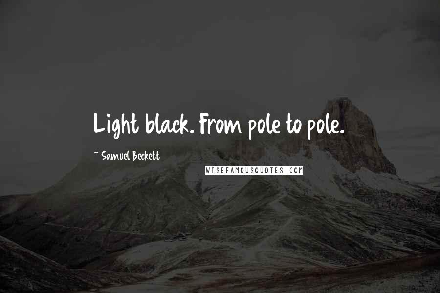 Samuel Beckett Quotes: Light black. From pole to pole.