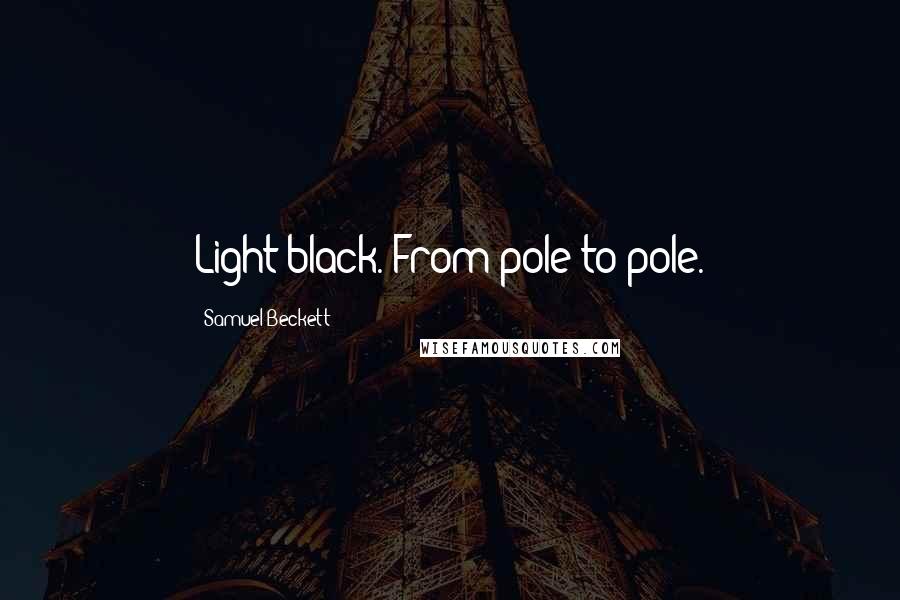 Samuel Beckett Quotes: Light black. From pole to pole.