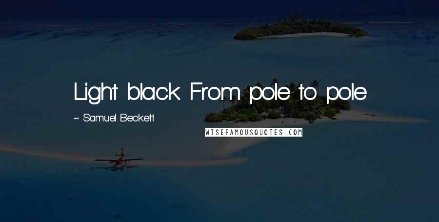 Samuel Beckett Quotes: Light black. From pole to pole.
