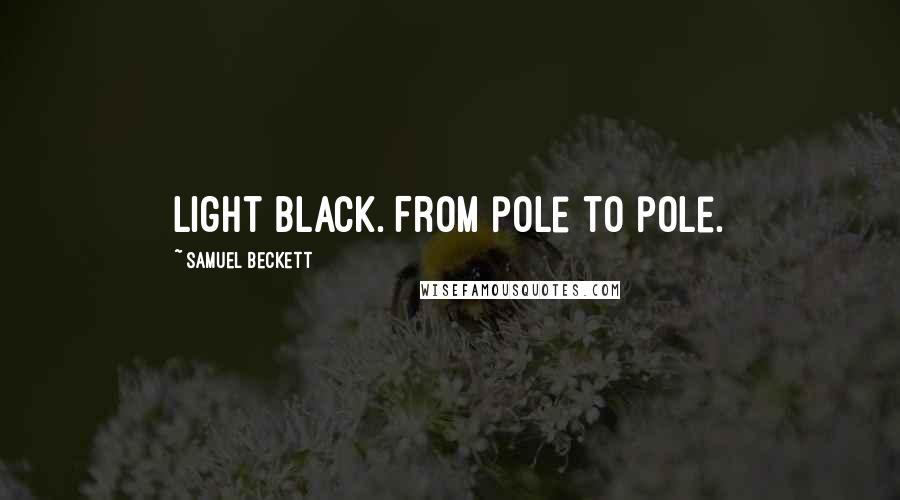 Samuel Beckett Quotes: Light black. From pole to pole.