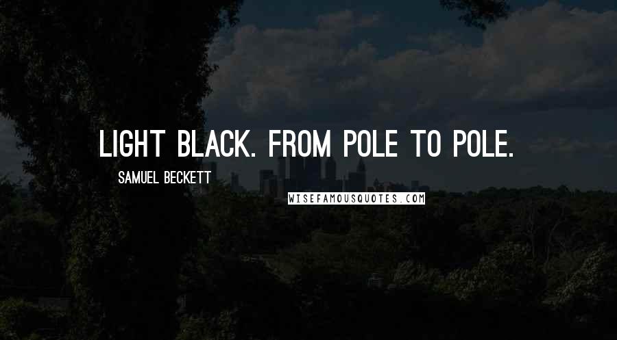 Samuel Beckett Quotes: Light black. From pole to pole.