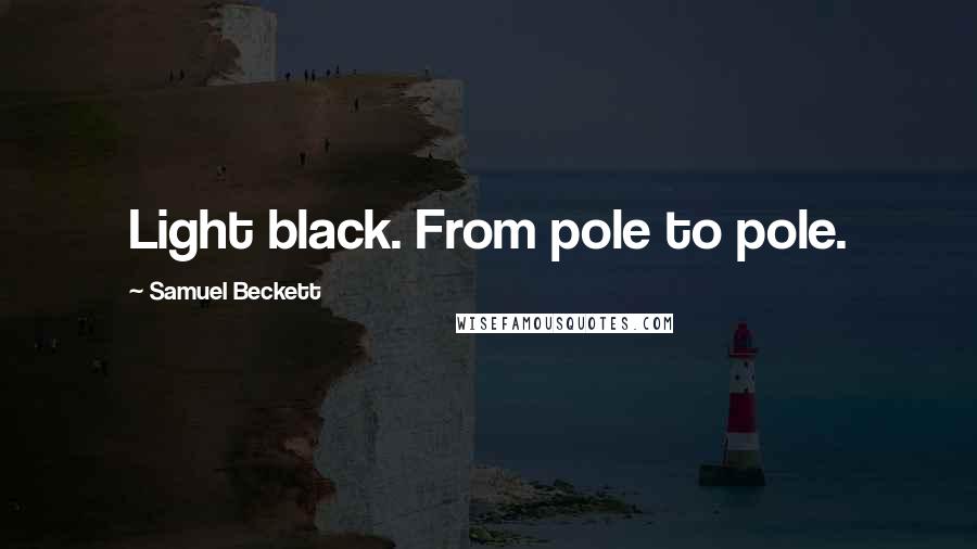 Samuel Beckett Quotes: Light black. From pole to pole.