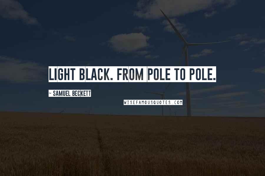 Samuel Beckett Quotes: Light black. From pole to pole.