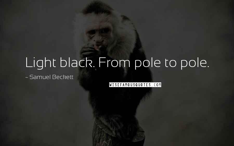 Samuel Beckett Quotes: Light black. From pole to pole.