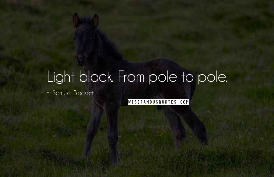 Samuel Beckett Quotes: Light black. From pole to pole.