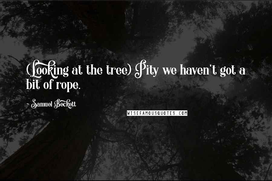 Samuel Beckett Quotes: (Looking at the tree) Pity we haven't got a bit of rope.