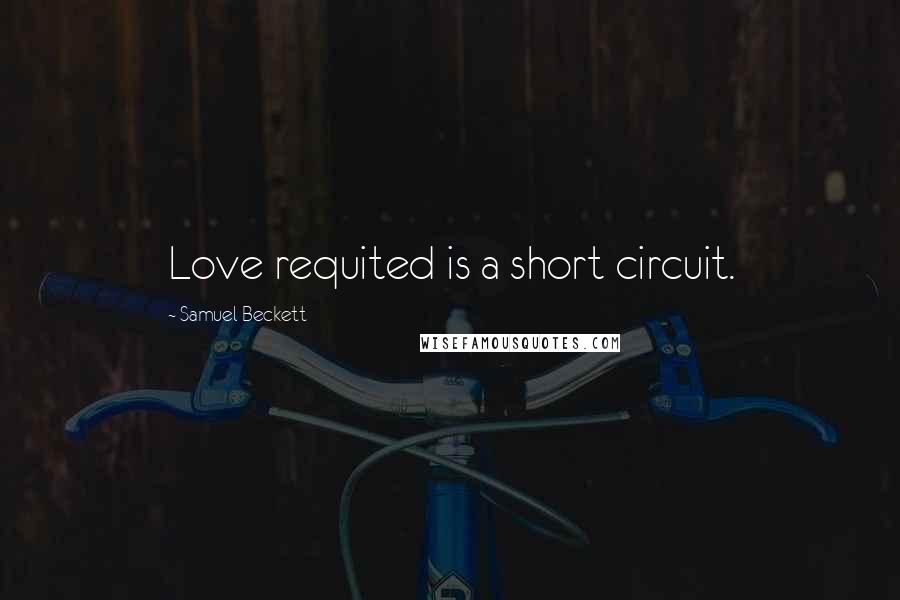 Samuel Beckett Quotes: Love requited is a short circuit.