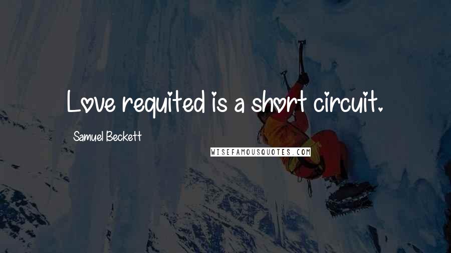 Samuel Beckett Quotes: Love requited is a short circuit.