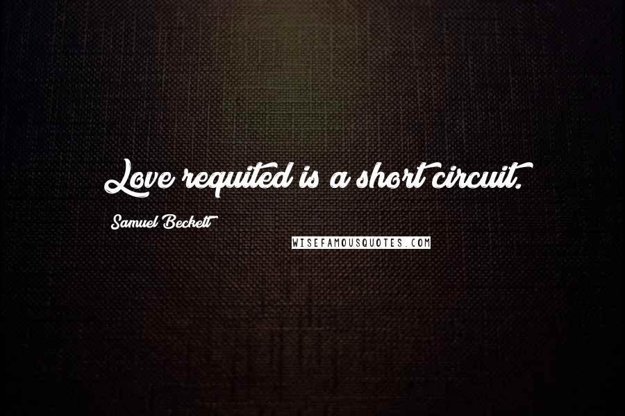 Samuel Beckett Quotes: Love requited is a short circuit.