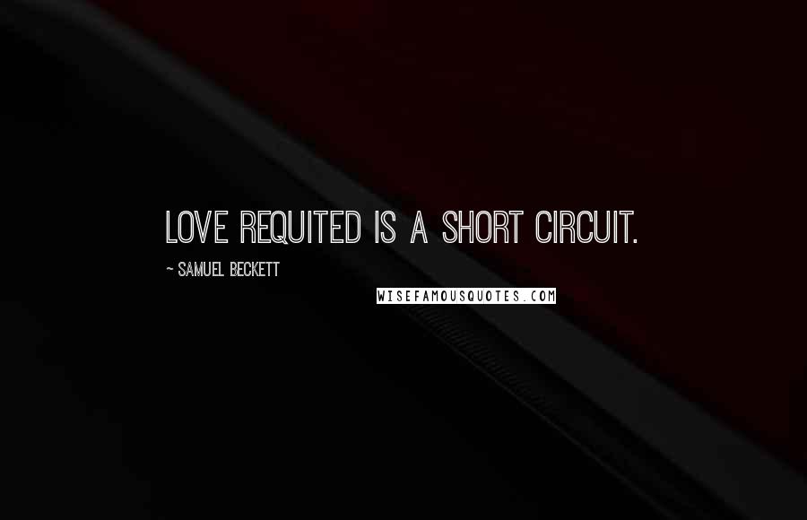 Samuel Beckett Quotes: Love requited is a short circuit.