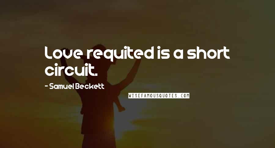 Samuel Beckett Quotes: Love requited is a short circuit.