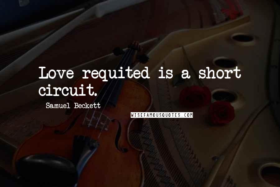 Samuel Beckett Quotes: Love requited is a short circuit.