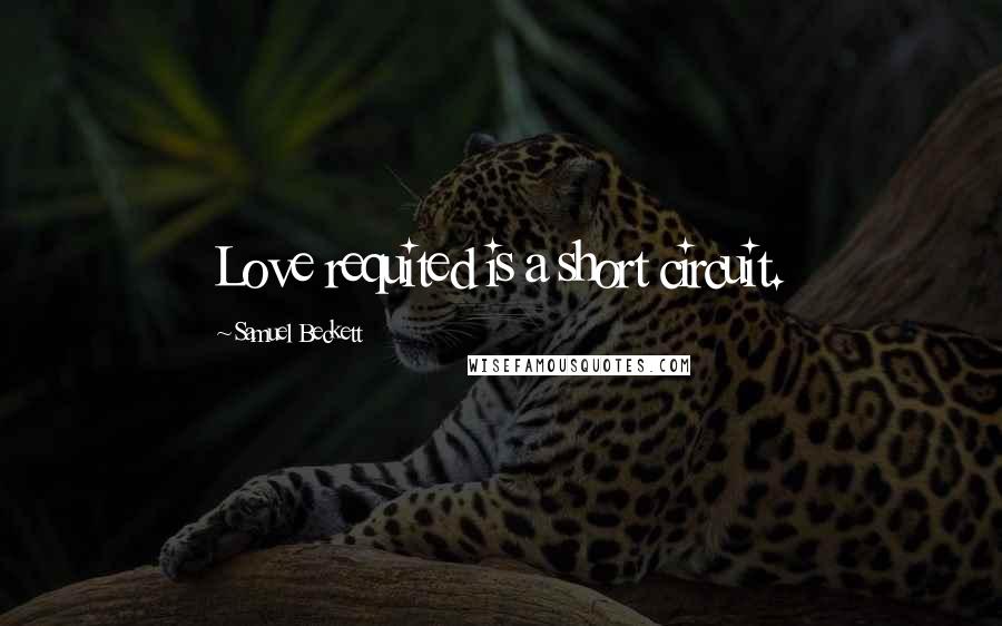 Samuel Beckett Quotes: Love requited is a short circuit.