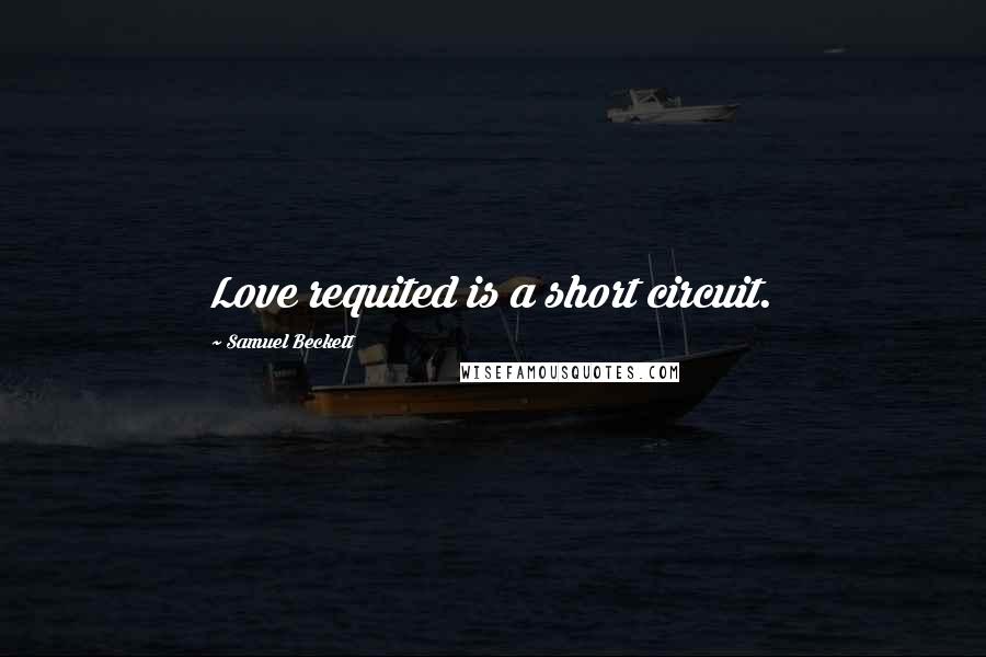 Samuel Beckett Quotes: Love requited is a short circuit.