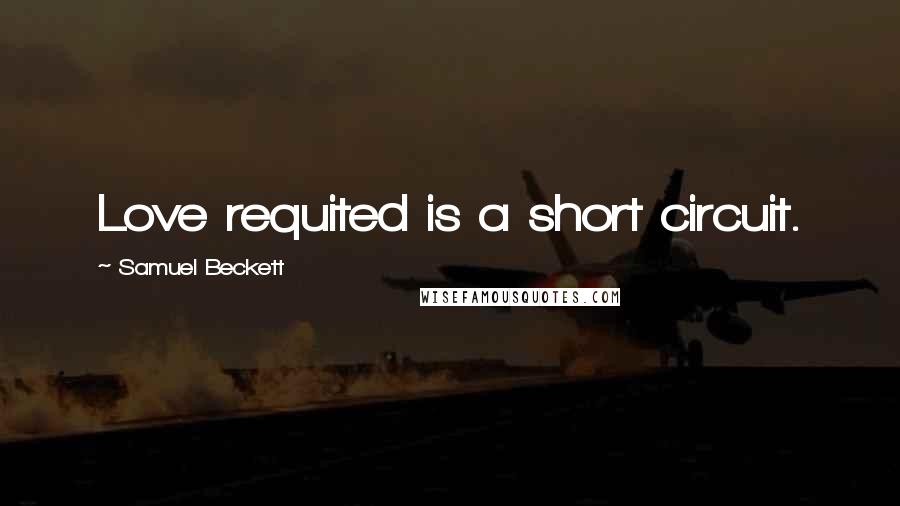 Samuel Beckett Quotes: Love requited is a short circuit.