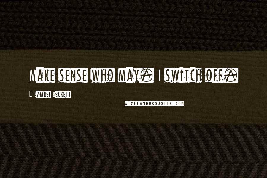 Samuel Beckett Quotes: Make sense who may. I switch off.