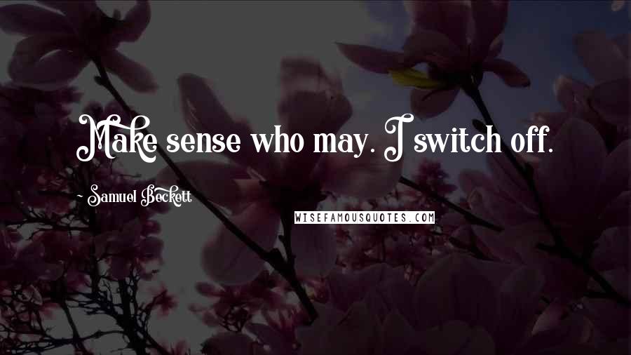 Samuel Beckett Quotes: Make sense who may. I switch off.