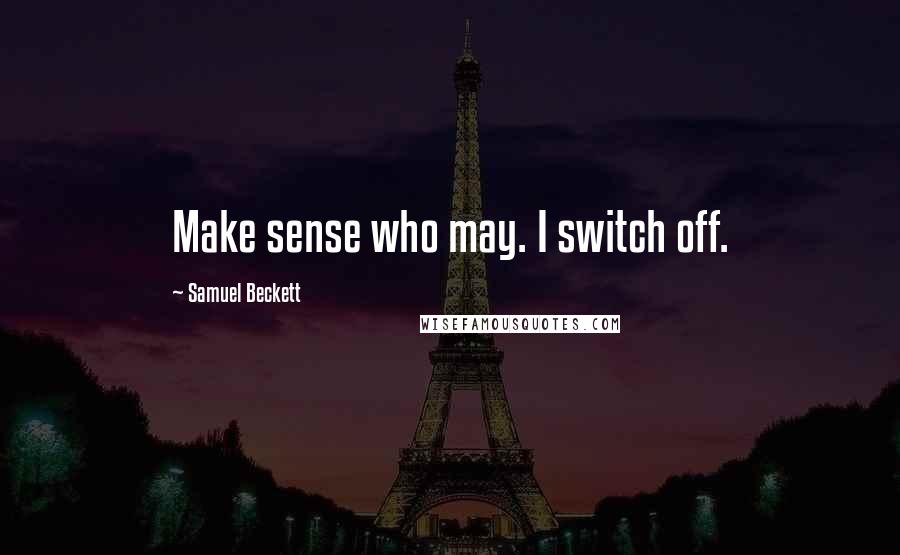 Samuel Beckett Quotes: Make sense who may. I switch off.