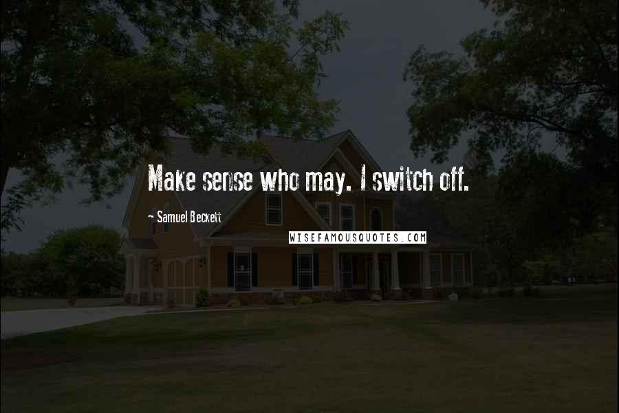 Samuel Beckett Quotes: Make sense who may. I switch off.