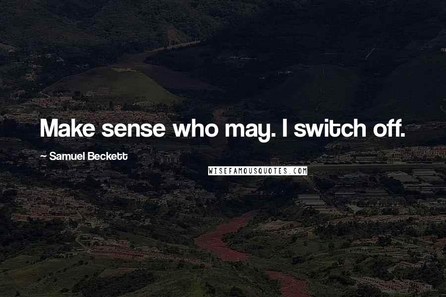 Samuel Beckett Quotes: Make sense who may. I switch off.