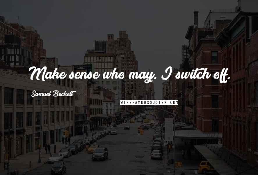 Samuel Beckett Quotes: Make sense who may. I switch off.