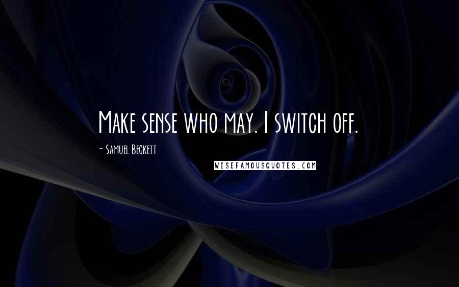 Samuel Beckett Quotes: Make sense who may. I switch off.