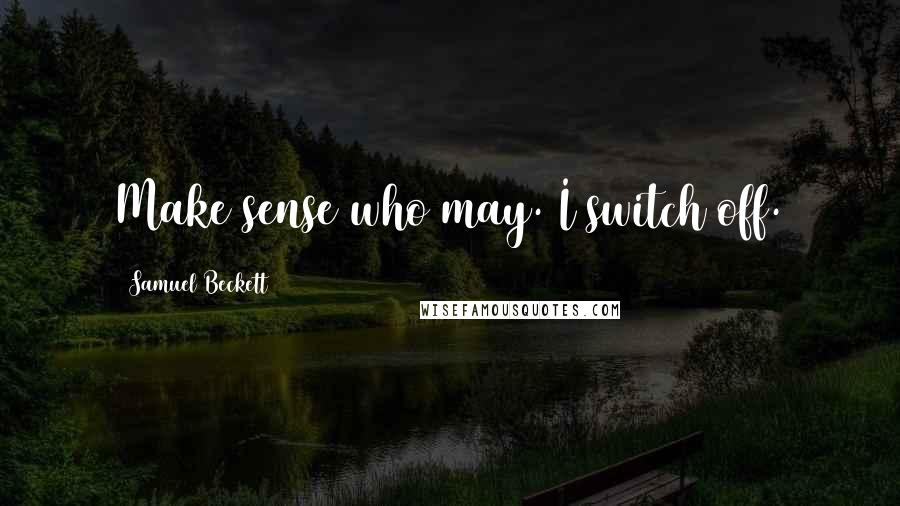 Samuel Beckett Quotes: Make sense who may. I switch off.