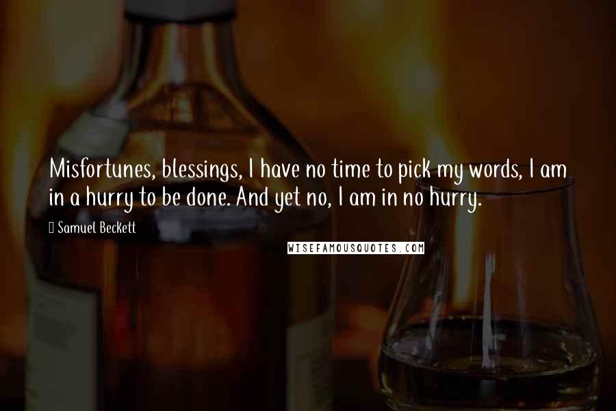 Samuel Beckett Quotes: Misfortunes, blessings, I have no time to pick my words, I am in a hurry to be done. And yet no, I am in no hurry.