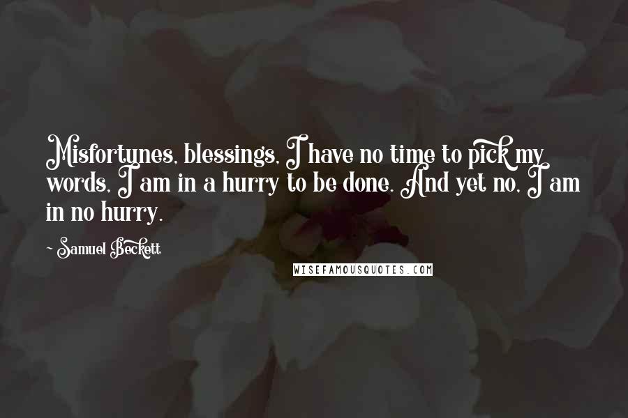 Samuel Beckett Quotes: Misfortunes, blessings, I have no time to pick my words, I am in a hurry to be done. And yet no, I am in no hurry.