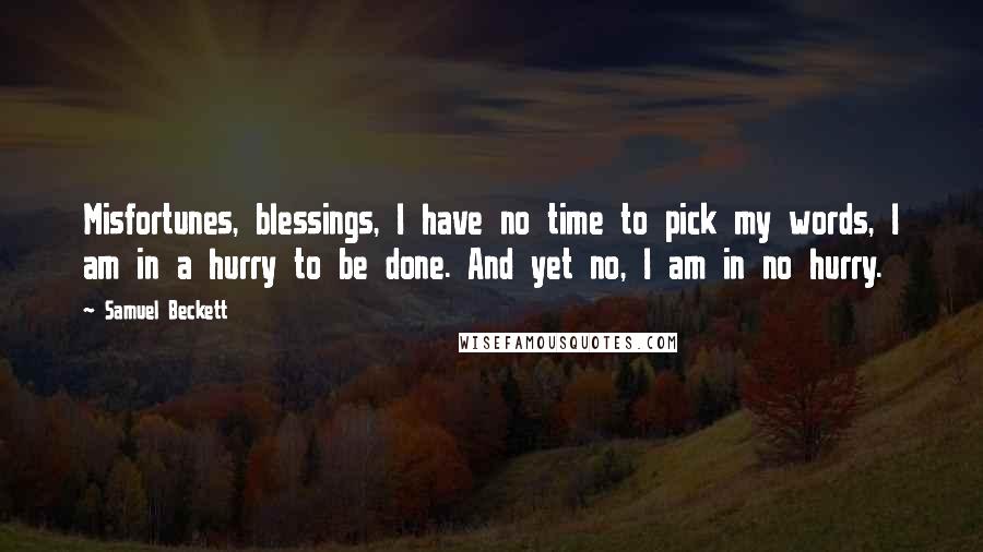 Samuel Beckett Quotes: Misfortunes, blessings, I have no time to pick my words, I am in a hurry to be done. And yet no, I am in no hurry.