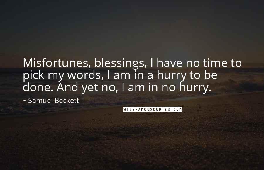 Samuel Beckett Quotes: Misfortunes, blessings, I have no time to pick my words, I am in a hurry to be done. And yet no, I am in no hurry.