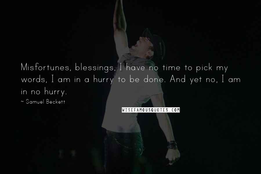 Samuel Beckett Quotes: Misfortunes, blessings, I have no time to pick my words, I am in a hurry to be done. And yet no, I am in no hurry.