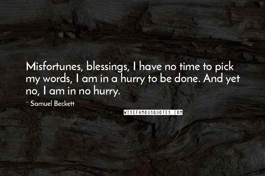 Samuel Beckett Quotes: Misfortunes, blessings, I have no time to pick my words, I am in a hurry to be done. And yet no, I am in no hurry.