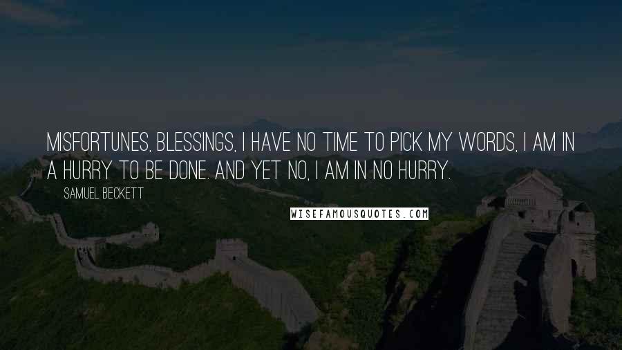 Samuel Beckett Quotes: Misfortunes, blessings, I have no time to pick my words, I am in a hurry to be done. And yet no, I am in no hurry.