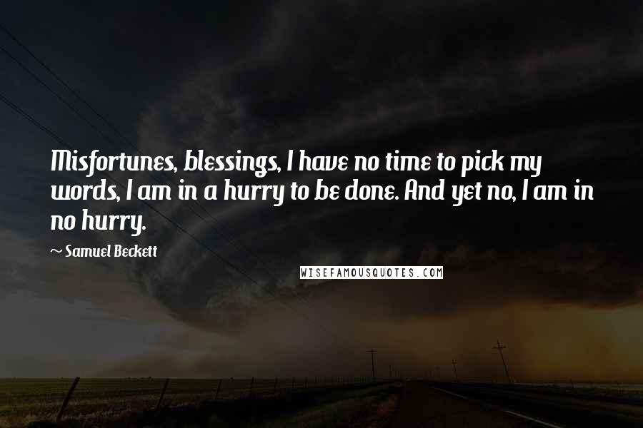 Samuel Beckett Quotes: Misfortunes, blessings, I have no time to pick my words, I am in a hurry to be done. And yet no, I am in no hurry.