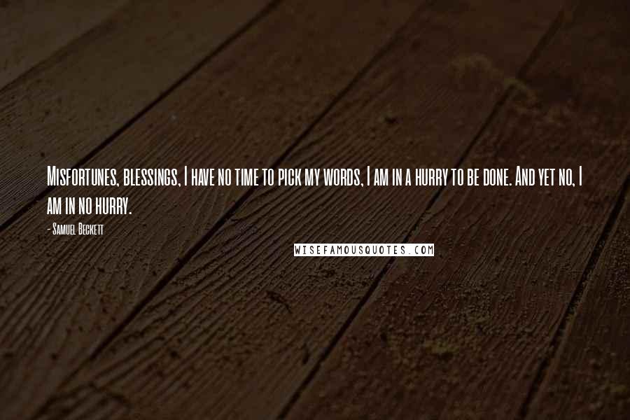 Samuel Beckett Quotes: Misfortunes, blessings, I have no time to pick my words, I am in a hurry to be done. And yet no, I am in no hurry.