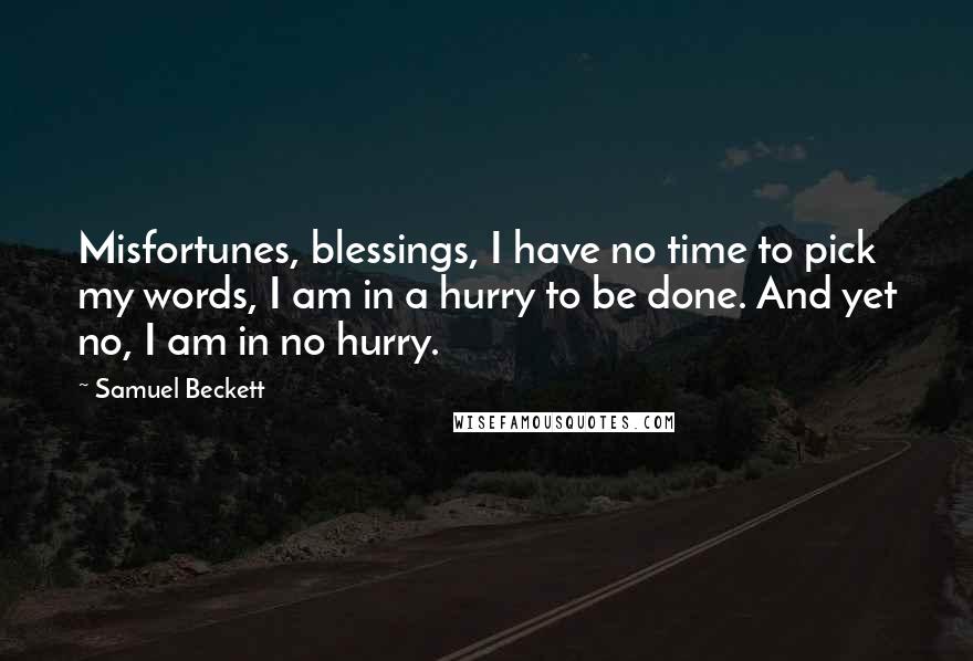 Samuel Beckett Quotes: Misfortunes, blessings, I have no time to pick my words, I am in a hurry to be done. And yet no, I am in no hurry.